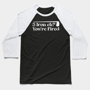 Iron Eh? You're Fired Baseball T-Shirt